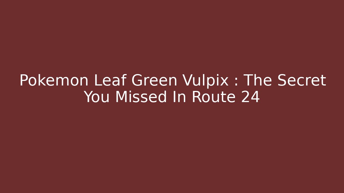 Pokemon Leaf Green Vulpix : The Secret You Missed In Route 24