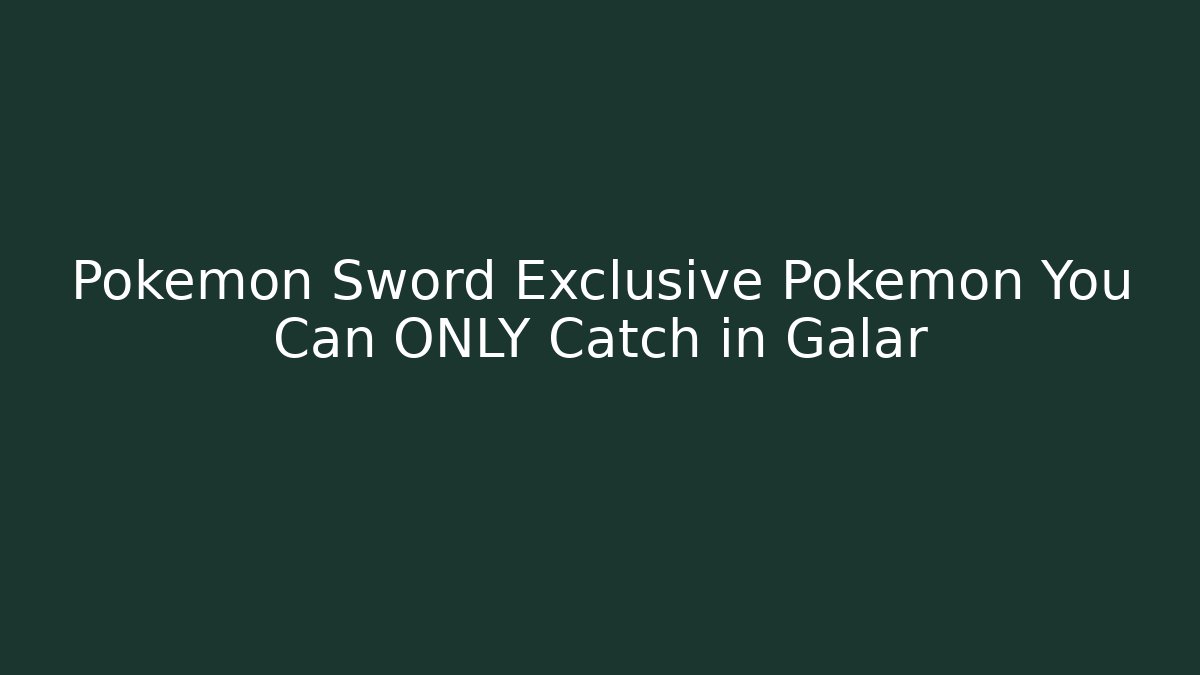 Pokemon Sword Exclusive Pokemon You Can ONLY Catch in Galar - Critter Realm