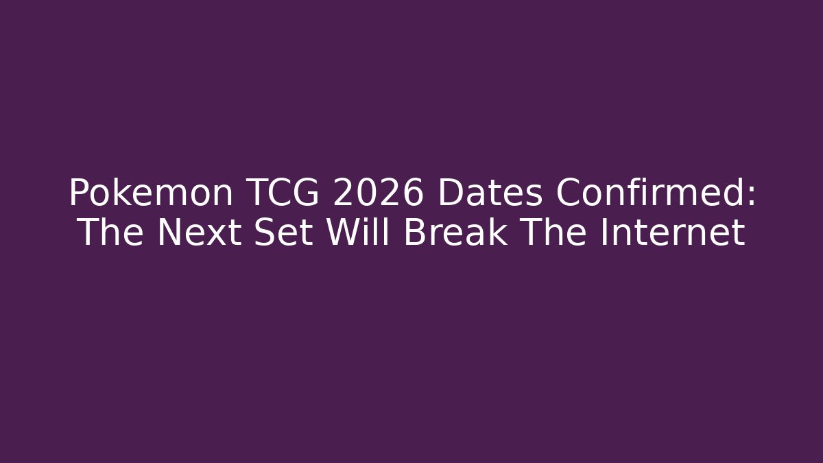 Pokemon TCG 2026 Dates Confirmed: The Next Set Will Break The Internet