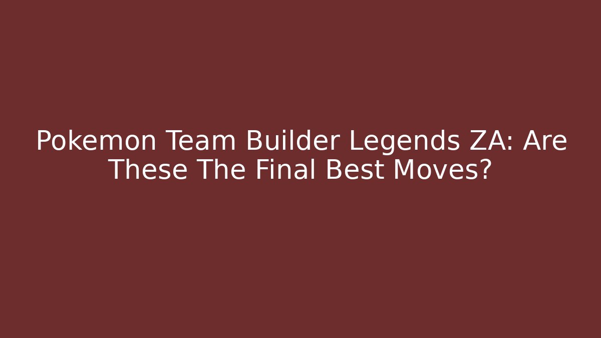 Pokemon Team Builder Legends ZA: Are These The Final Best Moves?