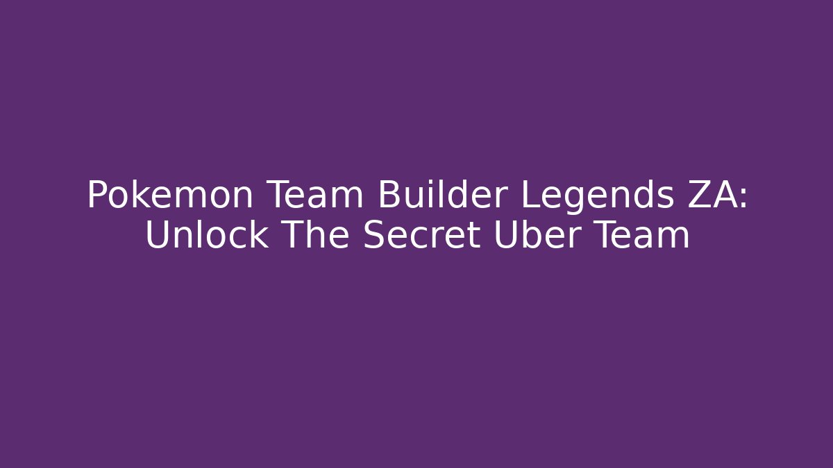 Pokemon Team Builder Legends ZA: Unlock The Secret Uber Team