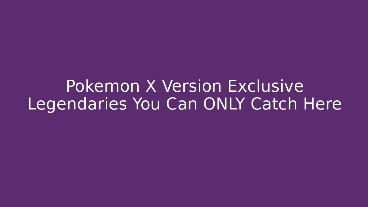 Pokemon X Version Exclusive Legendaries You Can ONLY Catch Here