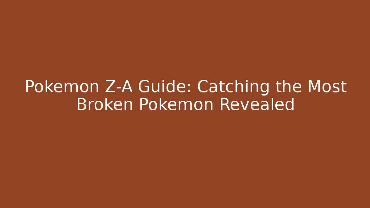 Pokemon Z-A Guide: Catching the Most Broken Pokemon Revealed