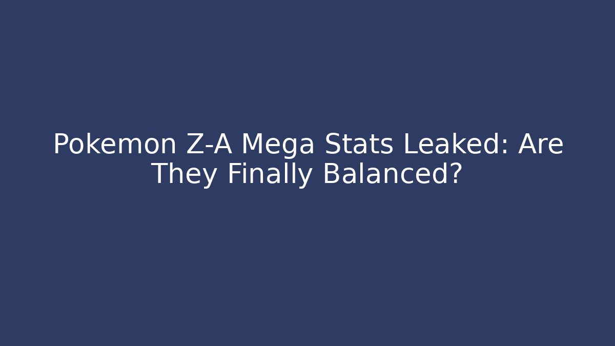Pokemon Z-A Mega Stats Leaked: Are They Finally Balanced?