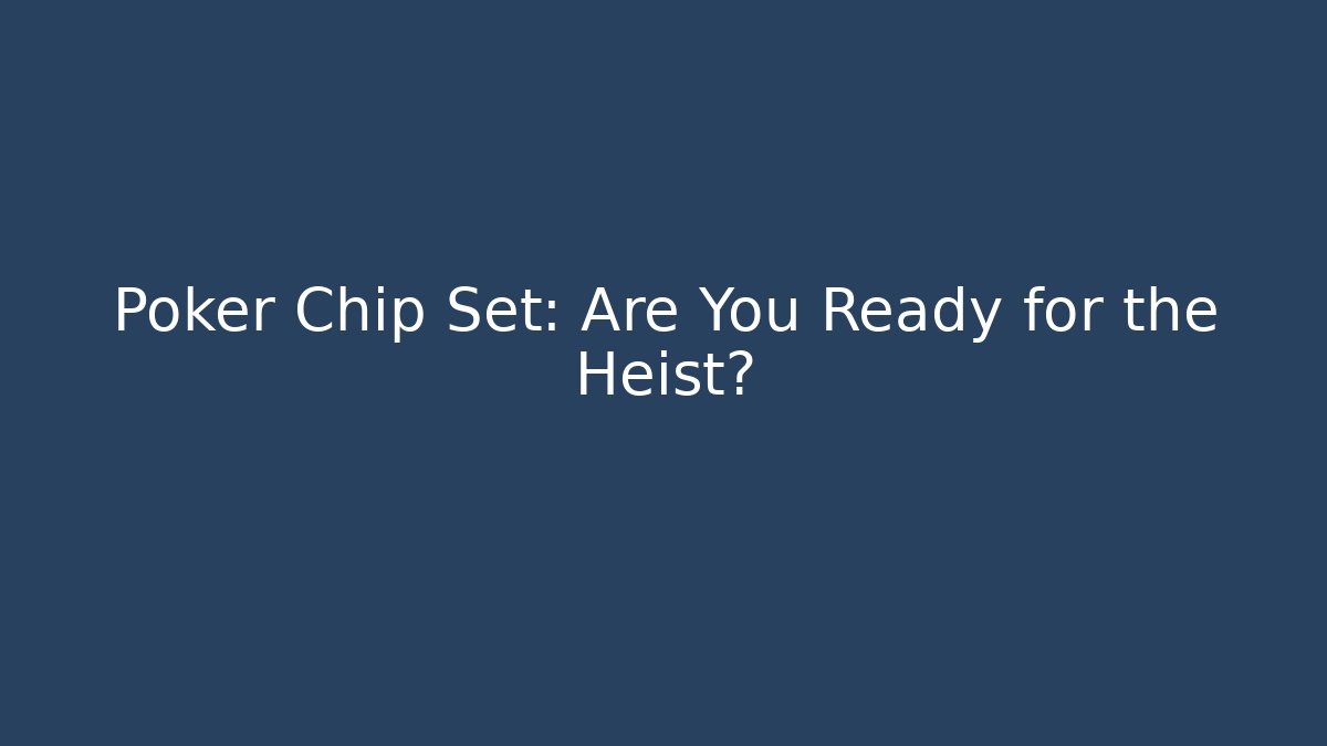 Poker Chip Set: Are You Ready for the Heist?
