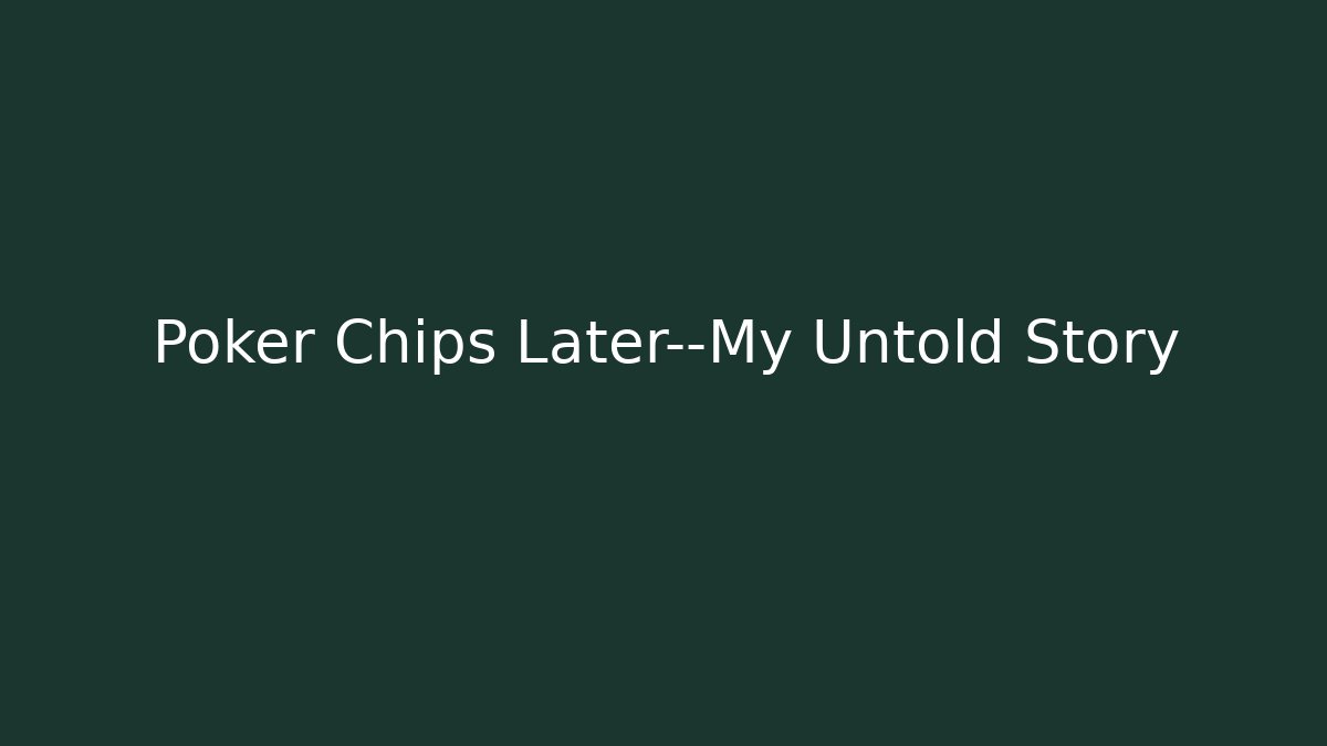 Poker Chips Later—My Untold Story