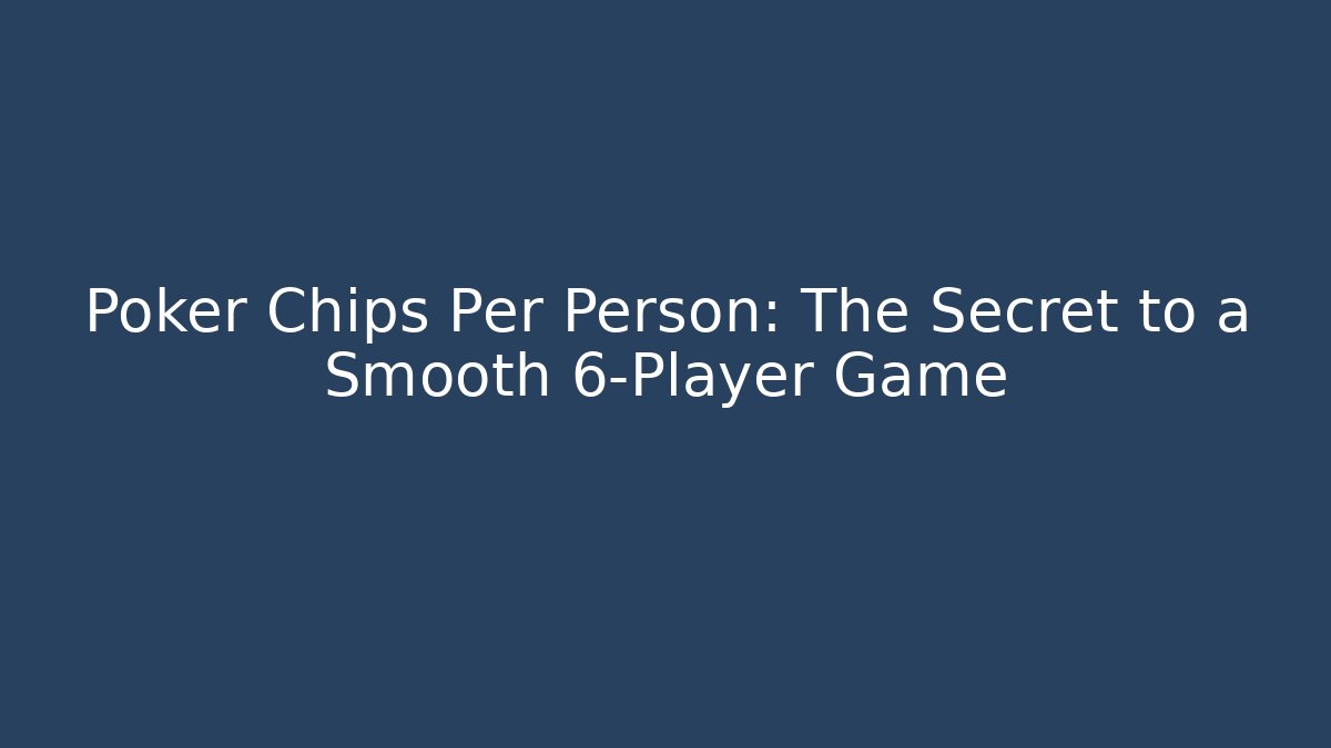 Poker Chips Per Person: The Secret to a Smooth 6-Player Game - Critter Realm