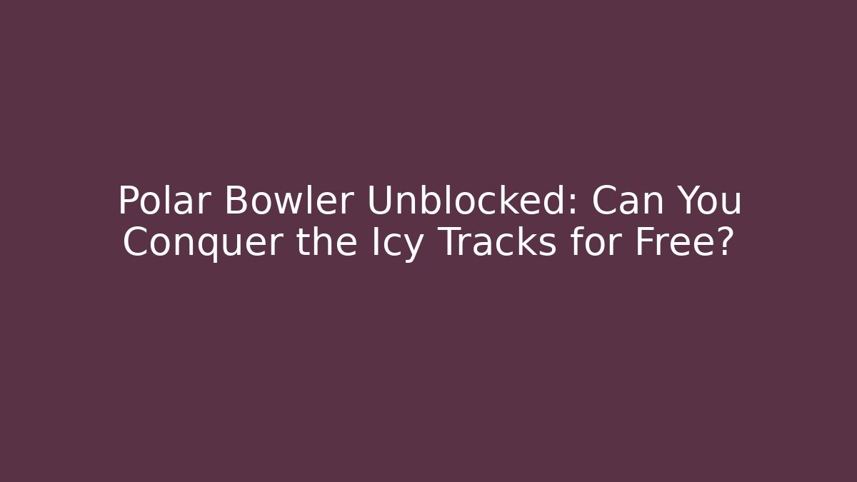 Polar Bowler Unblocked: Can You Conquer the Icy Tracks for Free?