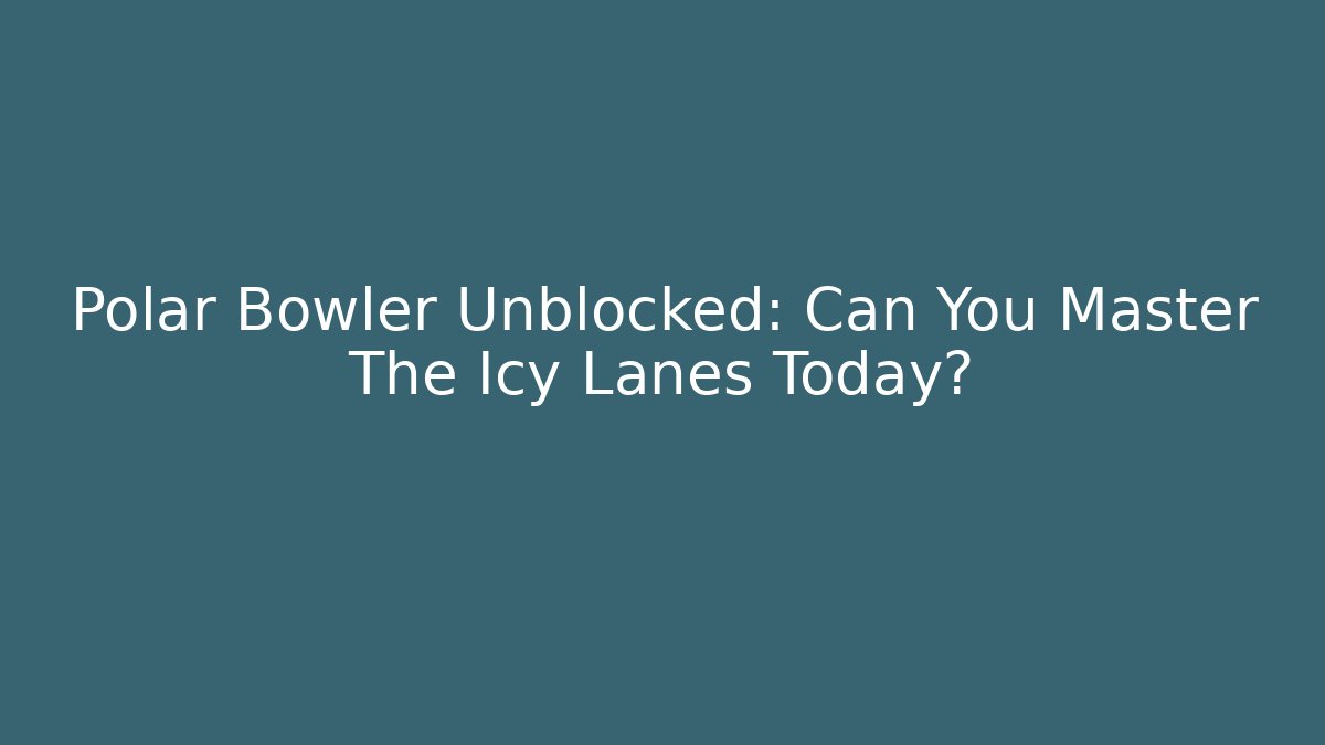 Polar Bowler Unblocked: Can You Master The Icy Lanes Today?