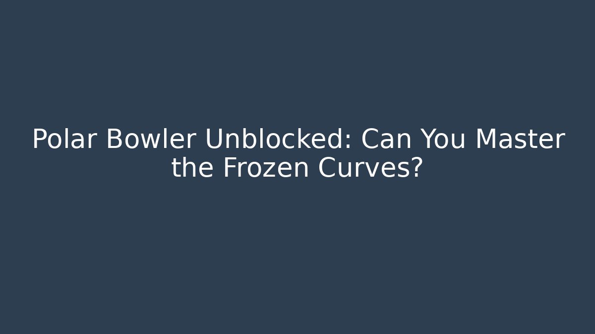 Polar Bowler Unblocked: Can You Master the Frozen Curves?