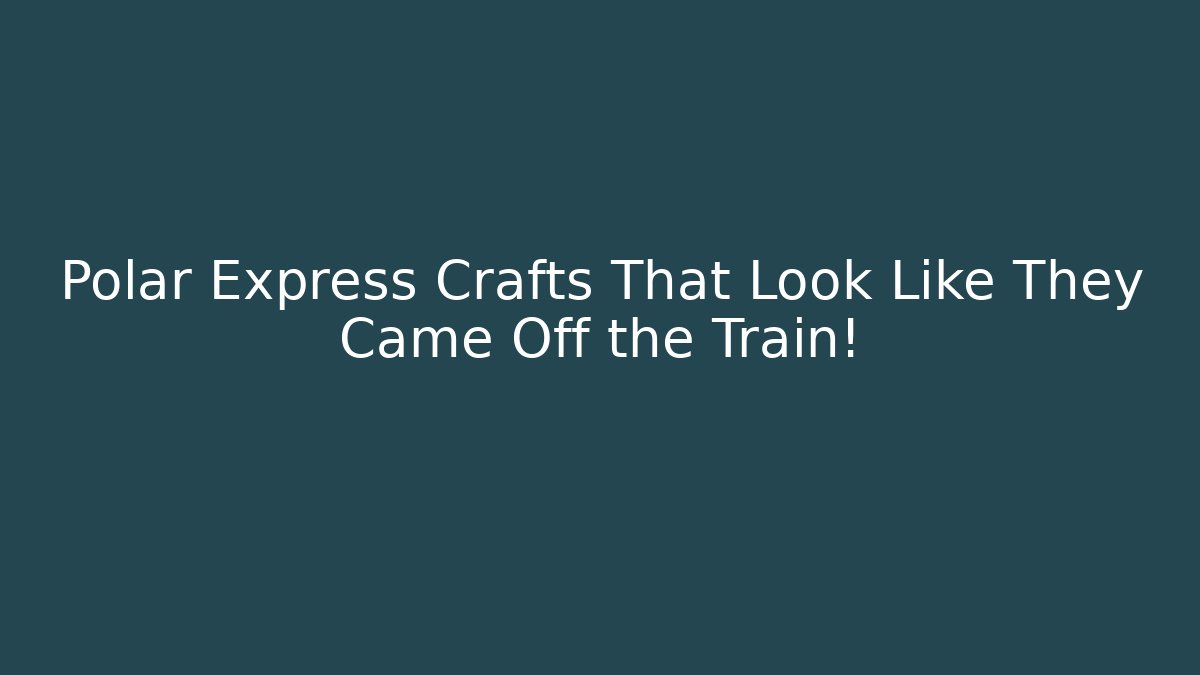 Polar Express Crafts That Look Like They Came Off the Train!