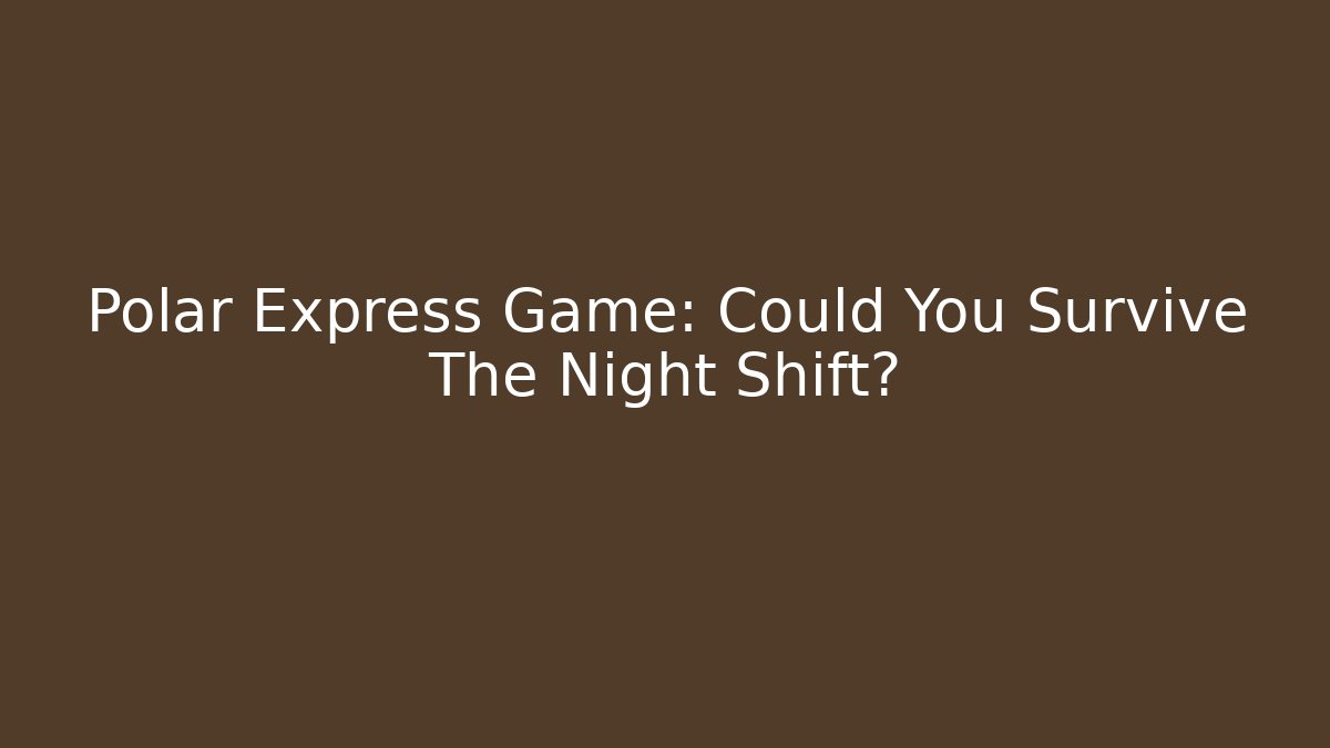 Polar Express Game: Could You Survive The Night Shift?