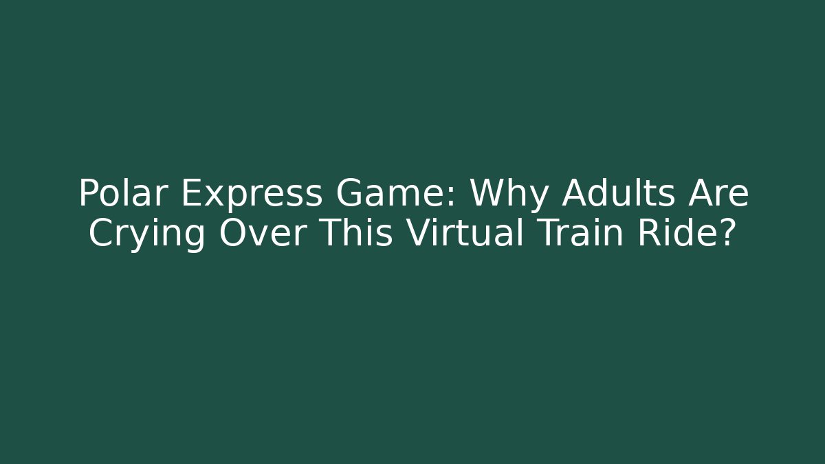 Polar Express Game: Why Adults Are Crying Over This Virtual Train Ride?