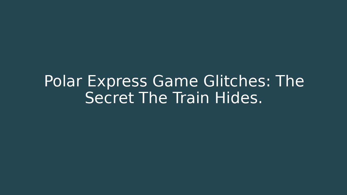 Polar Express Game Glitches: The Secret The Train Hides.