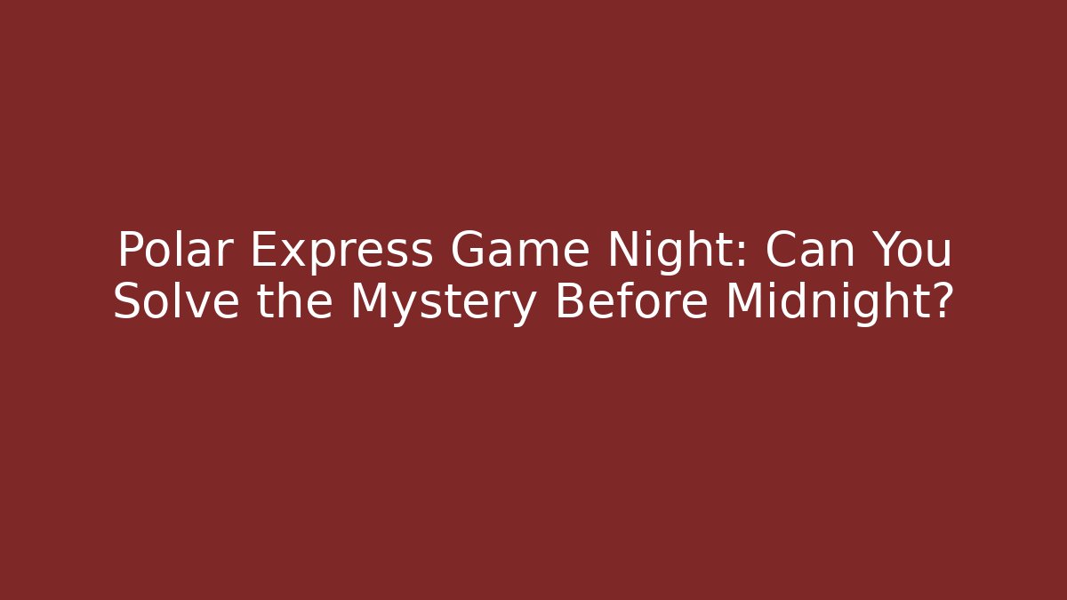 Polar Express Game Night: Can You Solve the Mystery Before Midnight?