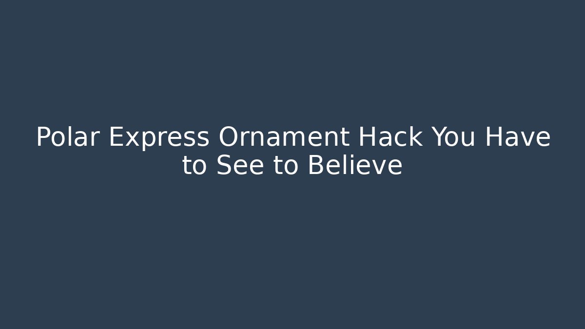 Polar Express Ornament Hack You Have to See to Believe