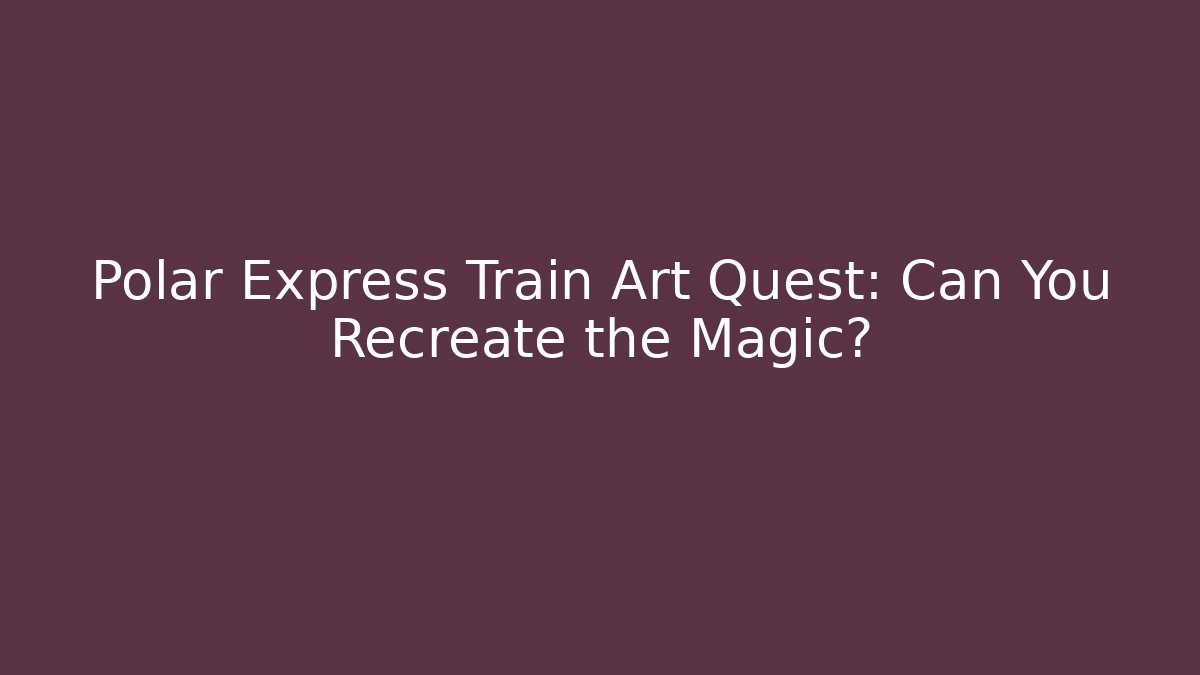 Polar Express Train Art Quest: Can You Recreate the Magic?