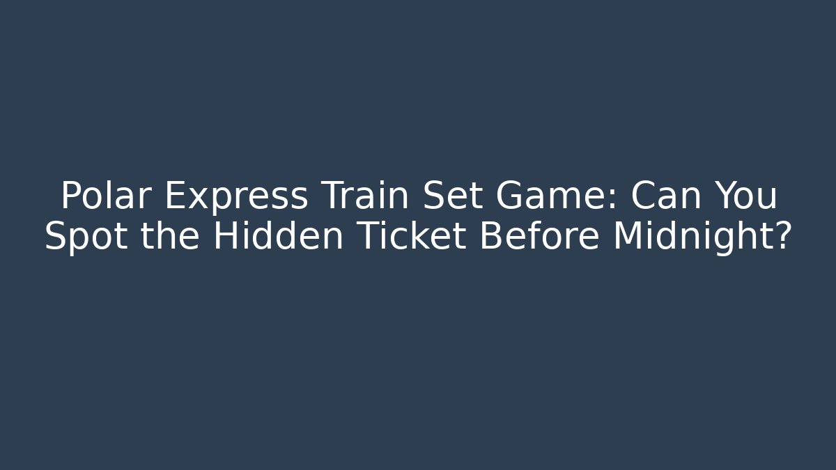 Polar Express Train Set Game: Can You Spot the Hidden Ticket Before Midnight?