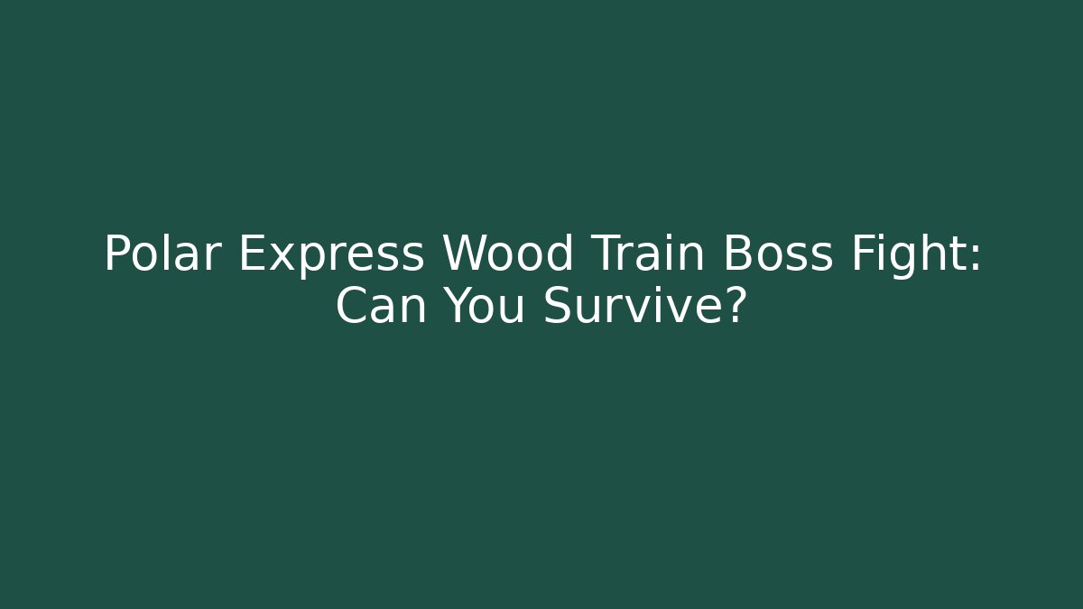 Polar Express Wood Train Boss Fight: Can You Survive?