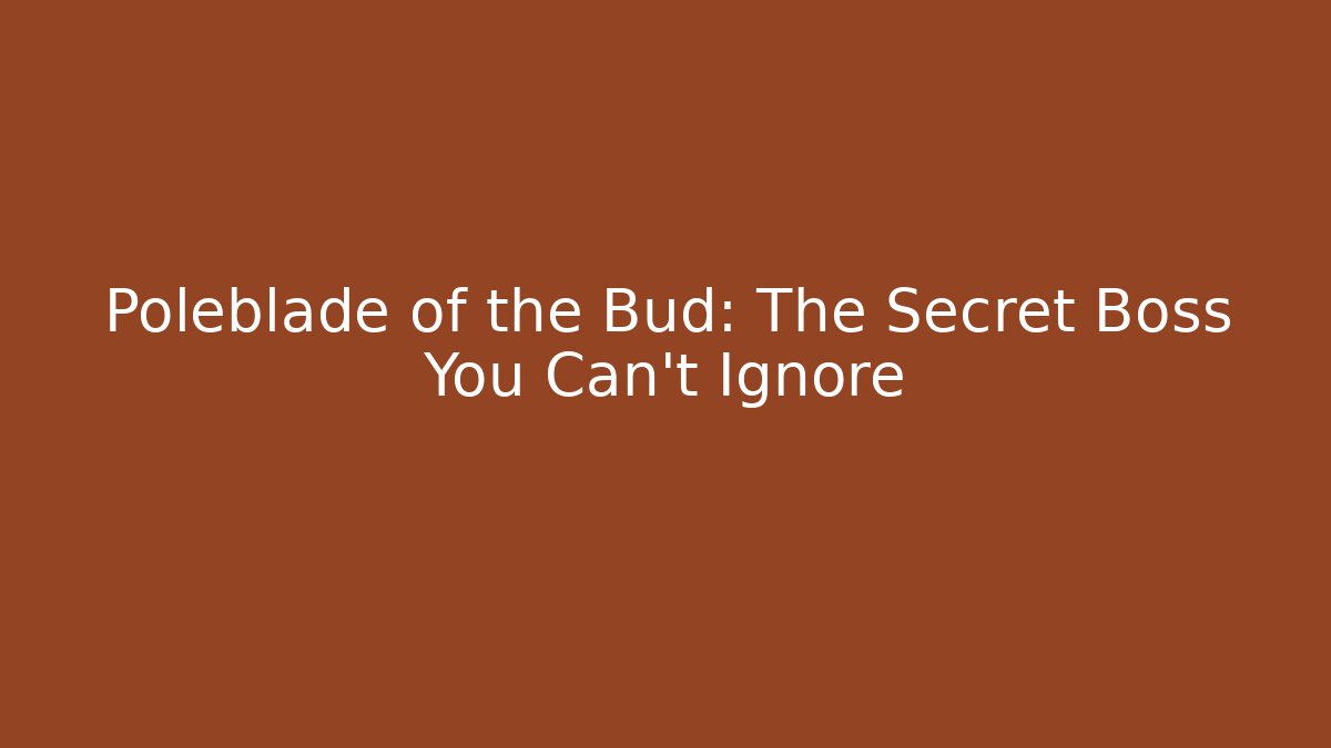 Poleblade of the Bud: The Secret Boss You Can't Ignore