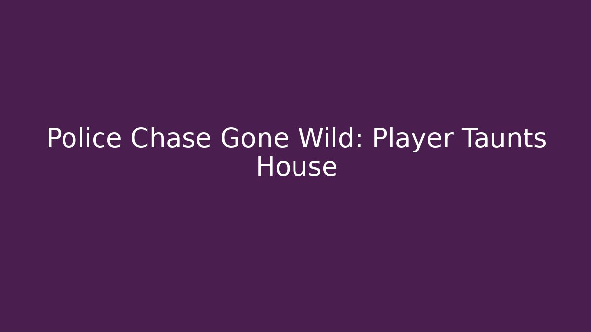 Police Chase Gone Wild: Player Taunts House