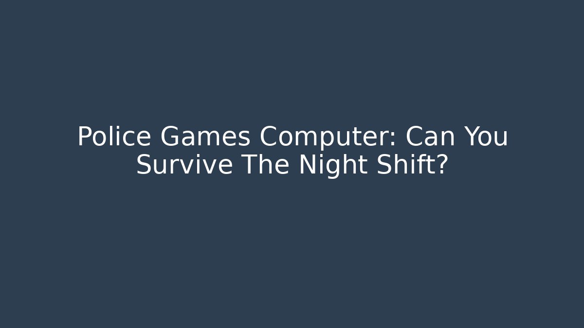 Police Games Computer: Can You Survive The Night Shift?