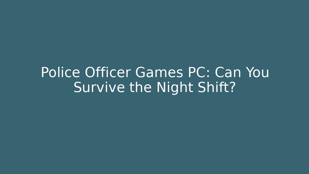 Police Officer Games PC: Can You Survive the Night Shift?