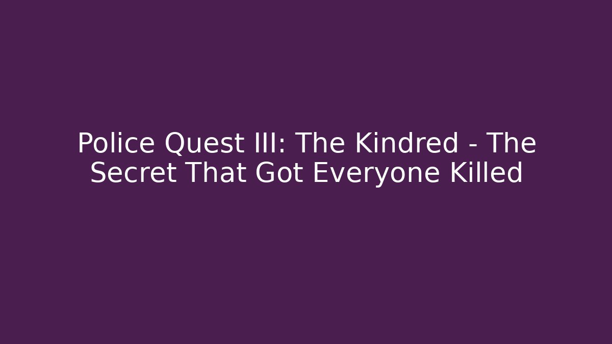 Police Quest III: The Kindred - The Secret That Got Everyone Killed
