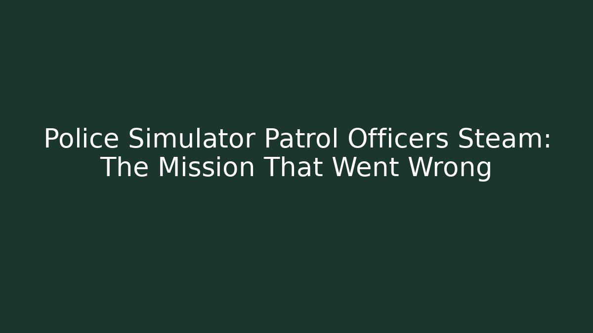 Police Simulator Patrol Officers Steam: The Mission That Went Wrong