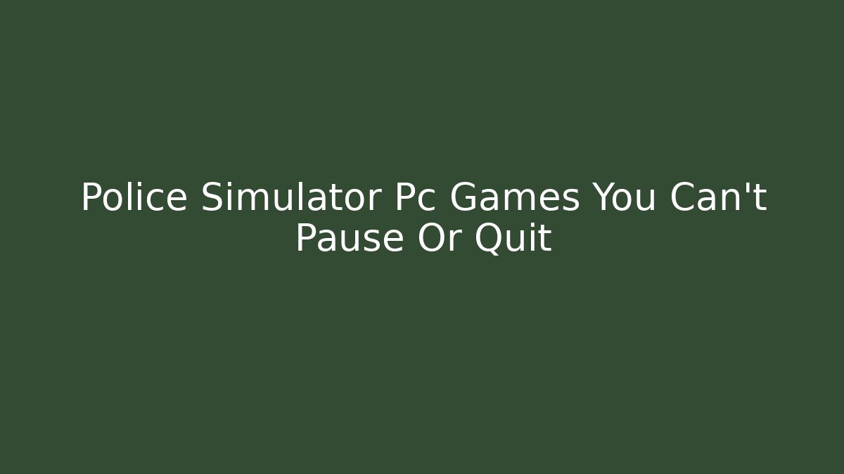 Police Simulator Pc Games You Can't Pause Or Quit