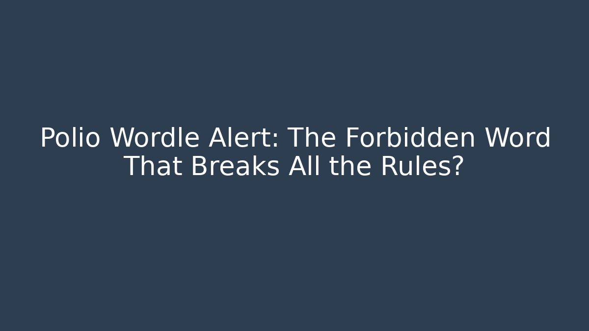 Polio Wordle Alert: The Forbidden Word That Breaks All the Rules?