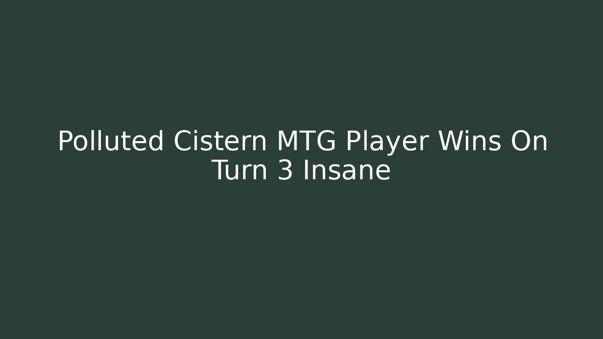 Polluted Cistern MTG Player Wins On Turn 3 Insane