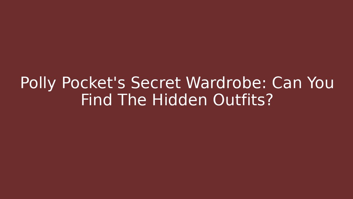 Polly Pocket's Secret Wardrobe: Can You Find The Hidden Outfits?