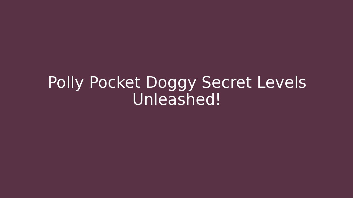 Polly Pocket Doggy Secret Levels Unleashed!