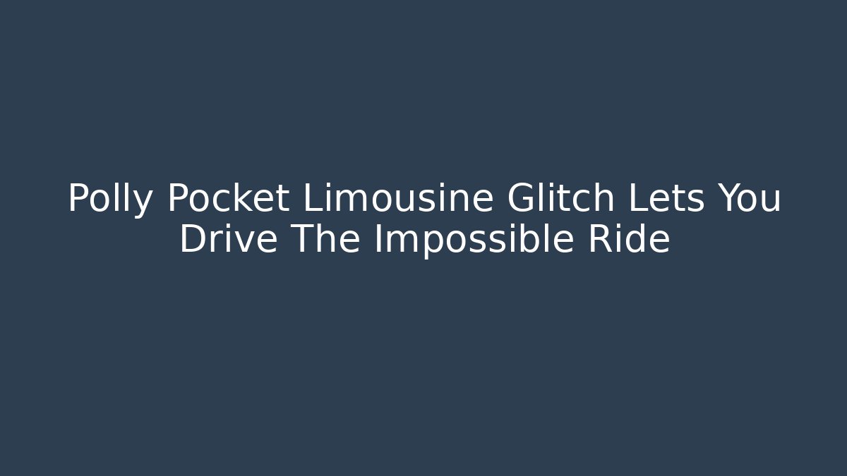 Polly Pocket Limousine Glitch Lets You Drive The Impossible Ride