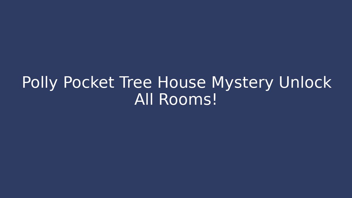 Polly Pocket Tree House Mystery Unlock All Rooms!