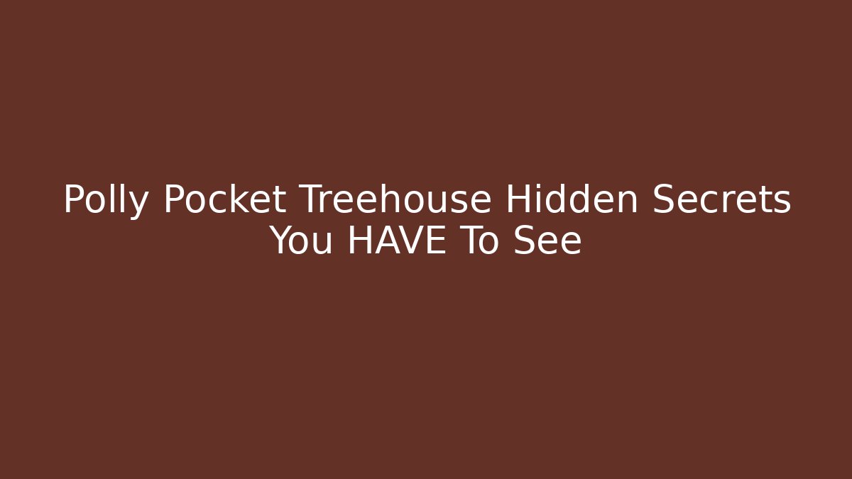 Polly Pocket Treehouse Hidden Secrets You HAVE To See