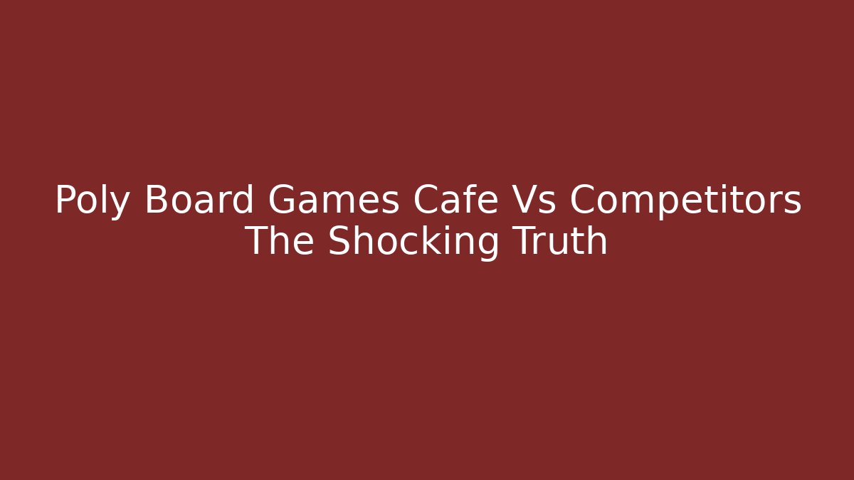 Poly Board Games Cafe Vs Competitors The Shocking Truth