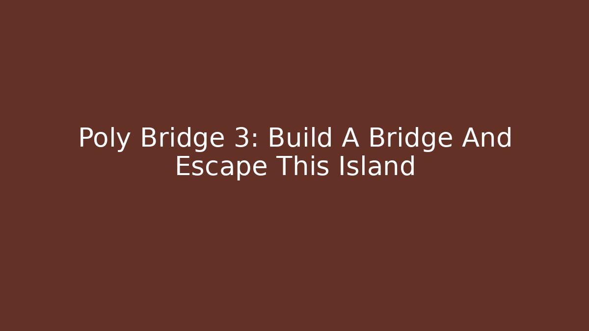 Poly Bridge 3: Build A Bridge And Escape This Island