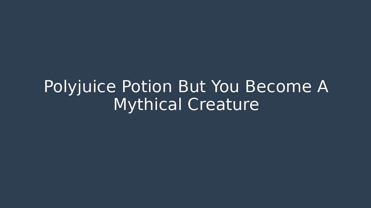 Polyjuice Potion But You Become A Mythical Creature