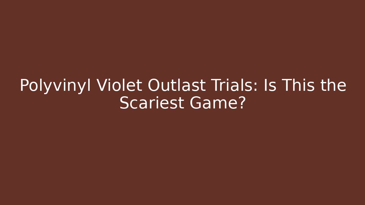 Polyvinyl Violet Outlast Trials: Is This the Scariest Game?