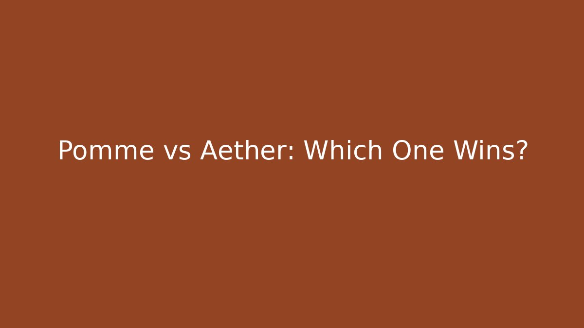 Pomme vs Aether: Which One Wins?