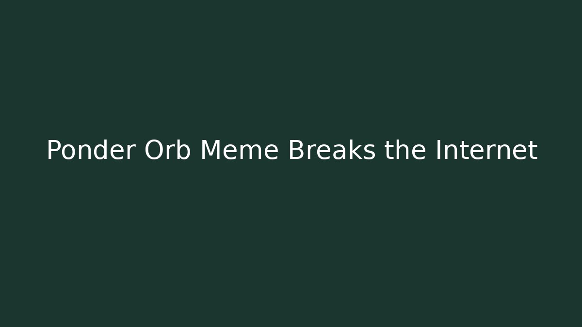 Ponder Orb Meme Breaks the Internet - Critter Realm