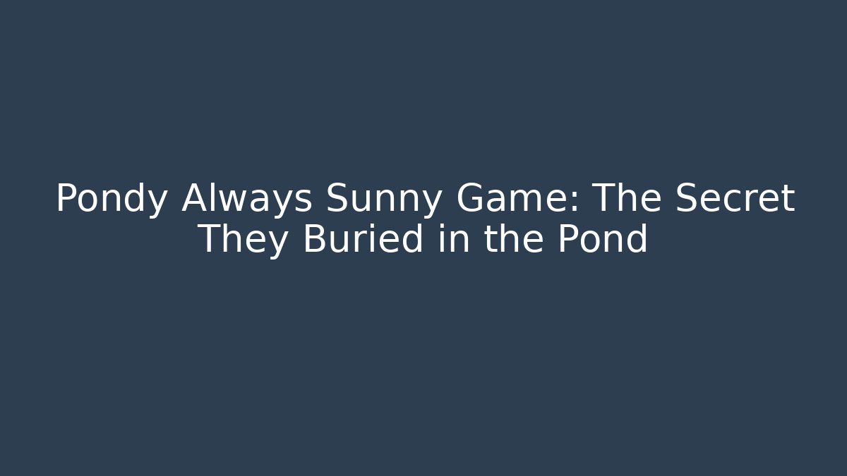 Pondy Always Sunny Game: The Secret They Buried in the Pond