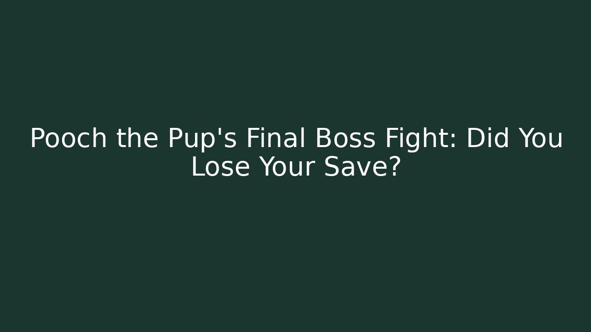 Pooch the Pup's Final Boss Fight: Did You Lose Your Save?