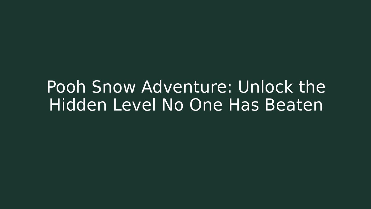 Pooh Snow Adventure: Unlock the Hidden Level No One Has Beaten