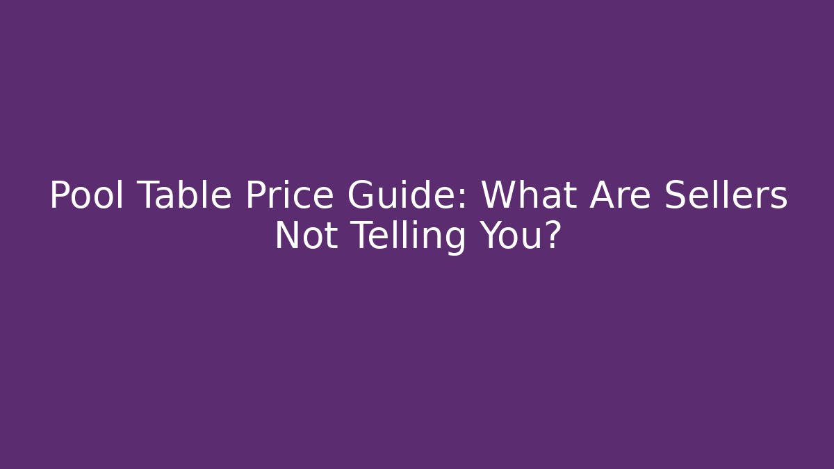 Pool Table Price Guide: What Are Sellers Not Telling You?