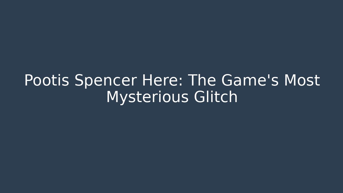 Pootis Spencer Here: The Game's Most Mysterious Glitch