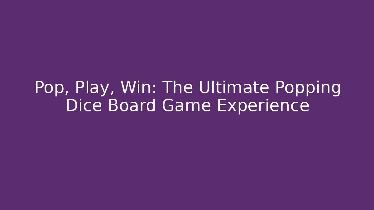 Pop, Play, Win: The Ultimate Popping Dice Board Game Experience