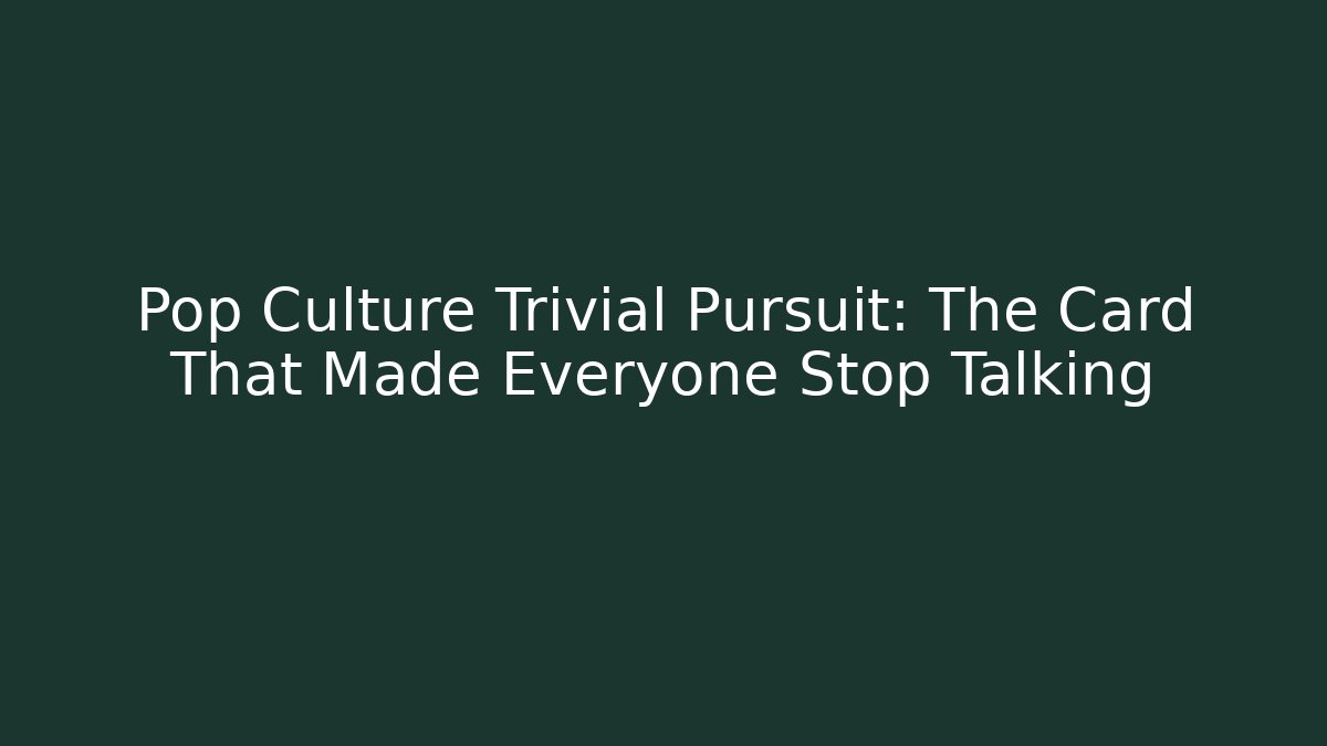 Pop Culture Trivial Pursuit: The Card That Made Everyone Stop Talking